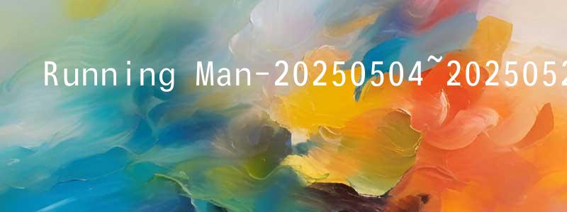 Running Man-20250504~20250525迅雷下載_深夜電影 曹長生的blog